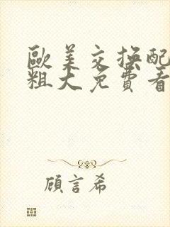 欧美交换配乱吟粗大免费看