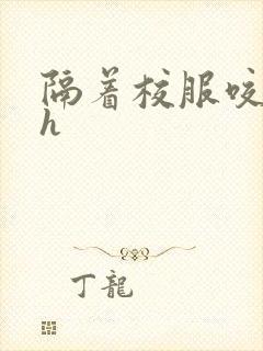 隔着校服咬她奶h