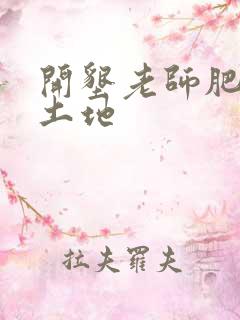 开垦老师肥沃的土地