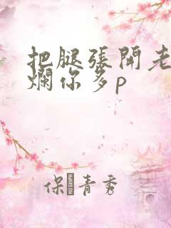 把腿张开老子臊烂你多p