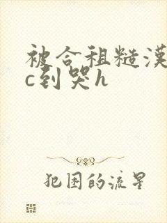 被合租糙汉室友c到哭h