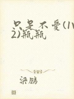 只是不爱(1V2)瓶瓶