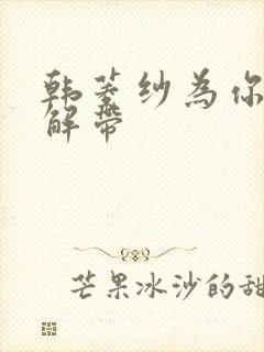 韩菱纱为你宽衣解带