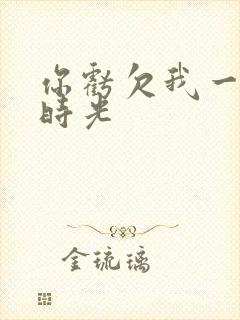 你亏欠我一段小时光