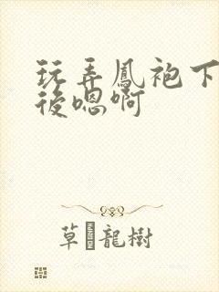 玩弄凤袍下的皇后嗯啊