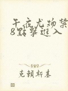 午夜尤物禁止18点击进入