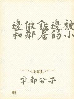 边做饭边被躁我和邻居的小说