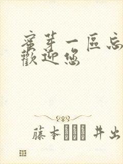 蜜芽一区忘忧草欢迎您