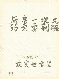 厨房一次又一次的索要刷碗穆天阳