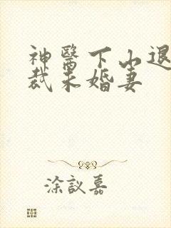 神医下山退婚总裁未婚妻