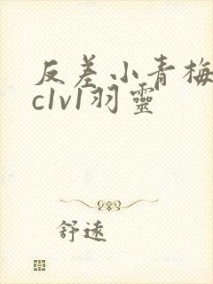 反差小青梅不经c1v1羽灵