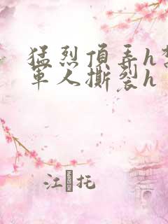 猛烈顶弄h禁欲军人撕裂h