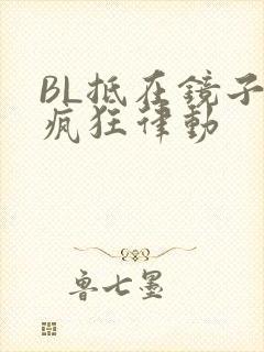 BL抵在镜子上疯狂律动