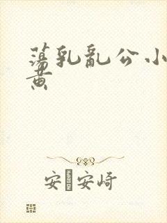 荡乳乱公小说很黄