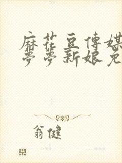 麻花豆传媒剧吴梦梦新娘免费