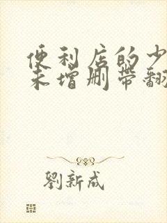 便利店的少女z未增删带翻译樱花