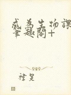 成为生物课教具笔趣阁+