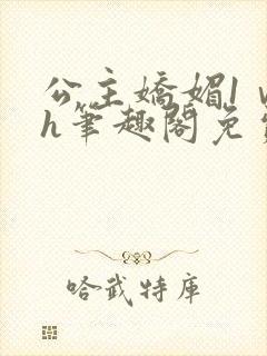 公主娇媚1ⅴ1h笔趣阁免费阅读