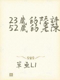 23岁的陆诗琪52岁的老陈是谁