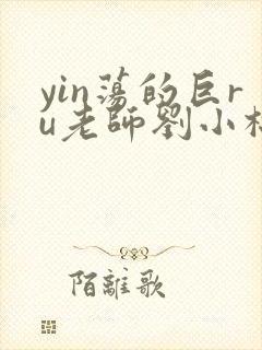 yin荡的巨ru老师刘小棉