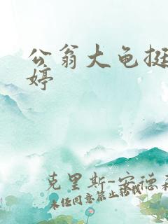 公翁大龟挺进秀婷