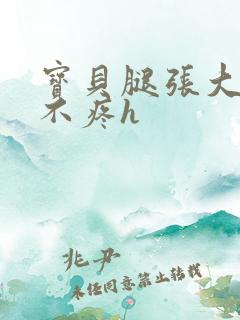 宝贝腿张大点就不疼h