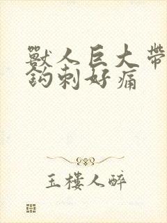 兽人巨大带着倒钩刺好痛