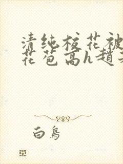 清纯校花被迫开花苞高h赵若芸