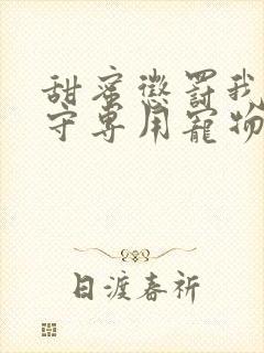 甜蜜惩罚我是看守专用宠物免费观看有文字