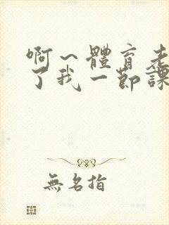 啊～体育老师做了我一节课