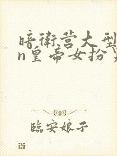 暗卫营大型hpn皇帝女扮男装