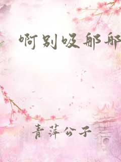 啊别吸那哪里脏