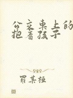 公交车上的诗绵抱着孩子