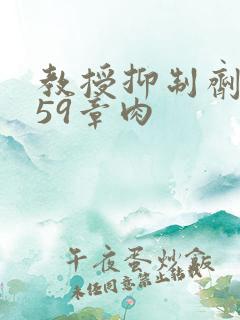 教授抑制剂要吗59章肉