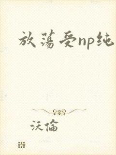 放荡受np纯肉