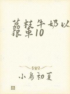 荔枝牛奶以身饲狼车10