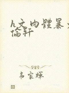 h文肉体暴力强伦轩