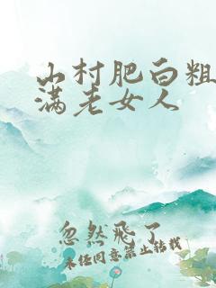 山村肥白粗腿丰满老女人