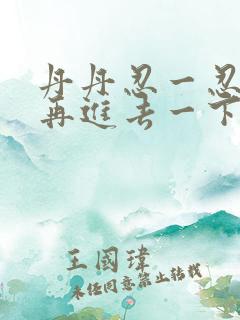 丹丹忍一忍让我再进去一下