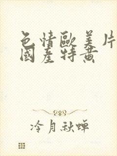 色情欧美片午夜国产特黄