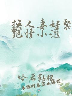 换人妻好紧4P艳情小汇