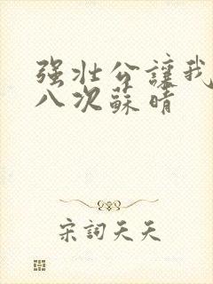 强壮公让我高潮八次苏晴