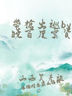 带枪出巡by欲晓百度云资源