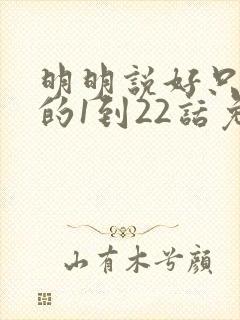 明明说好只蹭蹭的1到22话免费