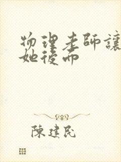 物理老师让我上她后面