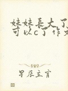 妹妹长大了终于可以c了作文