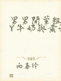 男男开荤粗肉BY牛奶与黄油