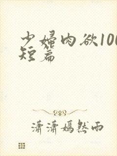 少妇肉欲100短篇