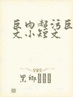 巨肉超污巨黄h文小短文