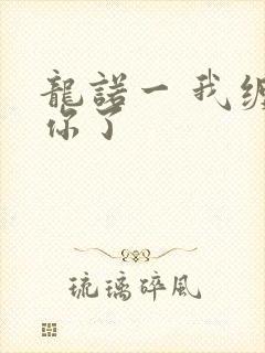 龙诺一 我缠定你了